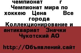 11.1) чемпионат : 1973 г - Чемпионат мира по хоккею › Цена ­ 49 - Все города Коллекционирование и антиквариат » Значки   . Чукотский АО